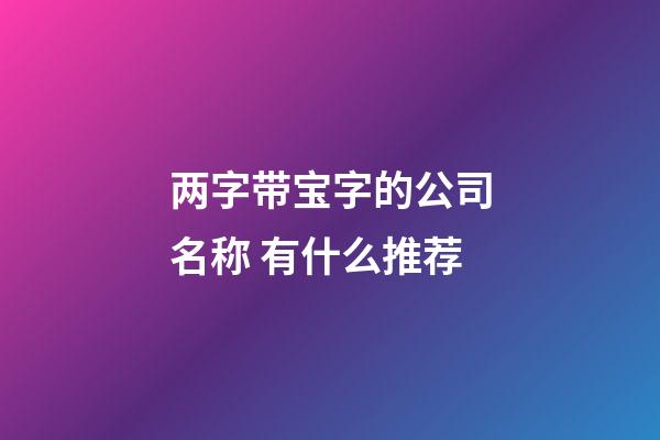 两字带宝字的公司名称 有什么推荐-第1张-公司起名-玄机派